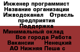 Инженер-программист › Название организации ­ Ижводоканал › Отрасль предприятия ­ Поддержка › Минимальный оклад ­ 22 000 - Все города Работа » Вакансии   . Ненецкий АО,Нижняя Пеша с.